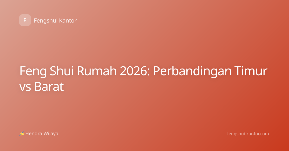 Feng Shui Rumah 2026: Perbandingan Timur vs Barat